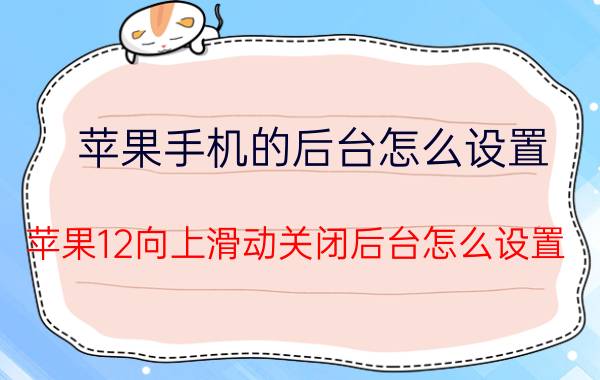 苹果手机的后台怎么设置 苹果12向上滑动关闭后台怎么设置？